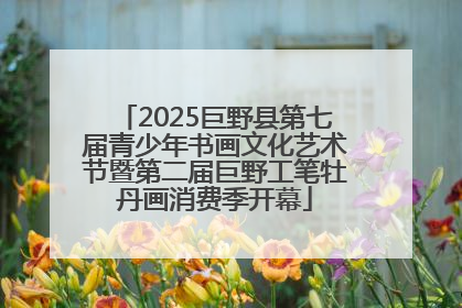 2025巨野县第七届青少年书画文化艺术节暨第二届巨野工笔牡丹画消费季开幕