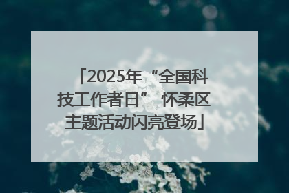 2025年“全国科技工作者日” 怀柔区主题活动闪亮登场