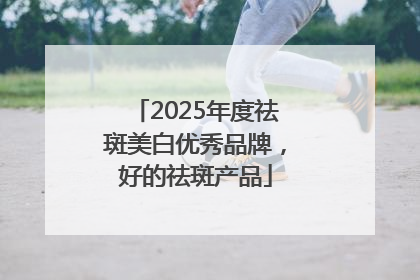 2025年度祛斑美白优秀品牌，好的祛斑产品