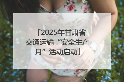 2025年甘肃省交通运输“安全生产月”活动启动