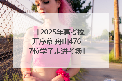 2025年高考拉开序幕 舟山4767位学子走进考场