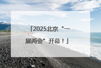 2025北京“一展两会”开幕！