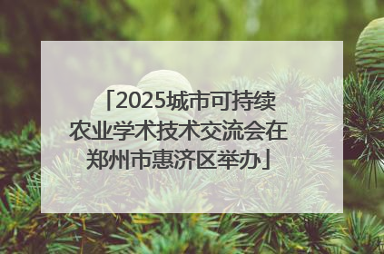 2025城市可持续农业学术技术交流会在郑州市惠济区举办