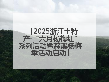 2025浙江土特产·“六月杨梅红”系列活动暨慈溪杨梅季活动启动