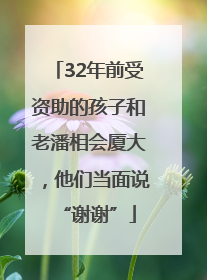 32年前受资助的孩子和老潘相会厦大，他们当面说“谢谢”