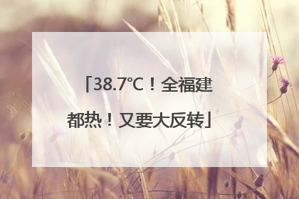 38.7℃！全福建都热！又要大反转