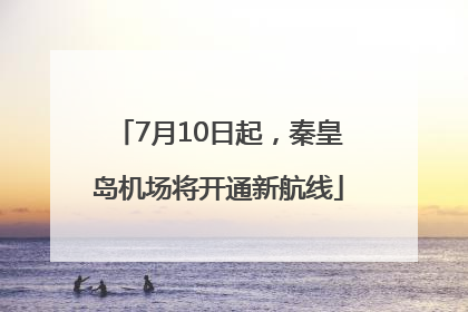 7月10日起，秦皇岛机场将开通新航线