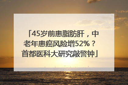 45岁前患脂肪肝，中老年患癌风险增52%？首都医科大研究敲警钟