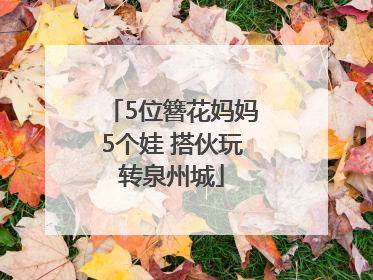 5位簪花妈妈5个娃 搭伙玩转泉州城