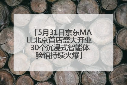 5月31日京东MALL北京首店盛大开业 30个沉浸式智能体验馆持续火爆