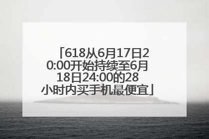618从6月17日20:00开始持续至6月18日24:00的28小时内买手机最便宜