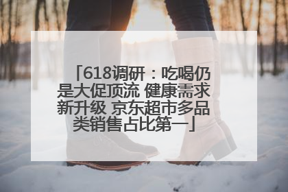 618调研：吃喝仍是大促顶流 健康需求新升级 京东超市多品类销售占比第一