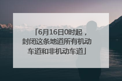6月16日0时起，封闭这条地道所有机动车道和非机动车道