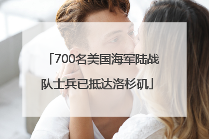 700名美国海军陆战队士兵已抵达洛杉矶