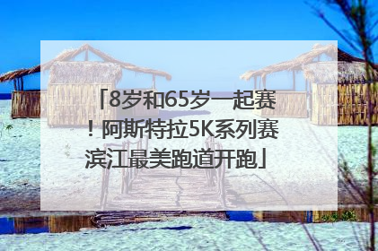8岁和65岁一起赛！阿斯特拉5K系列赛滨江最美跑道开跑