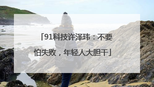 91科技许泽玮：不要怕失败，年轻人大胆干