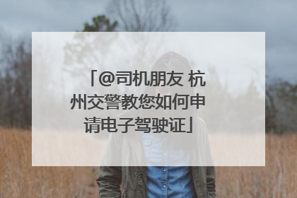 @司机朋友 杭州交警教您如何申请电子驾驶证