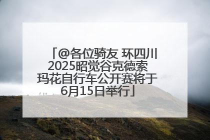 @各位骑友 环四川2025昭觉谷克德索玛花自行车公开赛将于6月15日举行