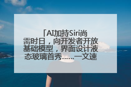 AI加持Siri尚需时日，向开发者开放基础模型，界面设计液态玻璃首秀……一文速览苹果WWDC
