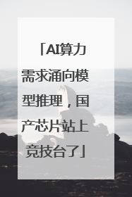 AI算力需求涌向模型推理，国产芯片站上竞技台了