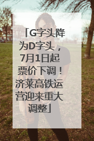 G字头降为D字头，7月1日起票价下调！济莱高铁运营迎来重大调整