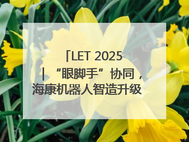 LET 2025｜“眼脚手”协同，海康机器人智造升级的秘密就在这里