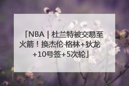 NBA｜杜兰特被交易至火箭！换杰伦·格林+狄龙+10号签+5次轮