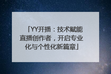 YY开播：技术赋能直播创作者，开启专业化与个性化新篇章